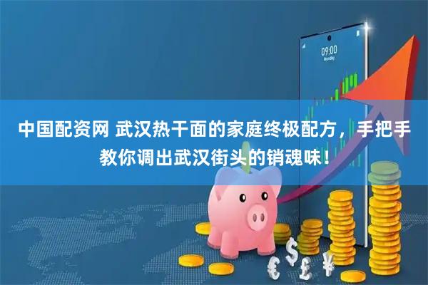中国配资网 武汉热干面的家庭终极配方，手把手教你调出武汉街头的销魂味！