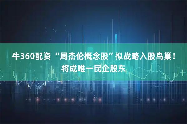 牛360配资 “周杰伦概念股”拟战略入股鸟巢！将成唯一民企股东