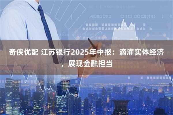 奇侠优配 江苏银行2025年中报：滴灌实体经济，展现金融担当