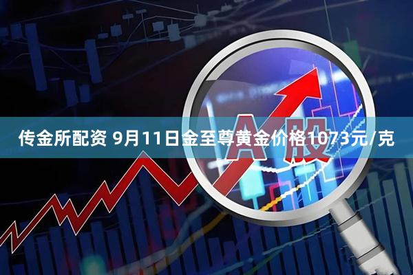传金所配资 9月11日金至尊黄金价格1073元/克