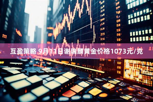 互盈策略 9月11日谢瑞麟黄金价格1073元/克