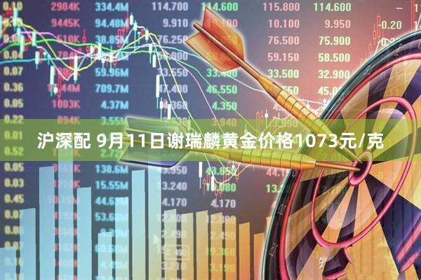 沪深配 9月11日谢瑞麟黄金价格1073元/克