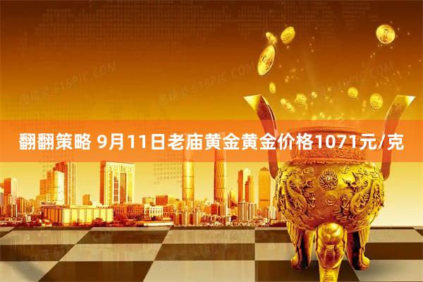 翻翻策略 9月11日老庙黄金黄金价格1071元/克