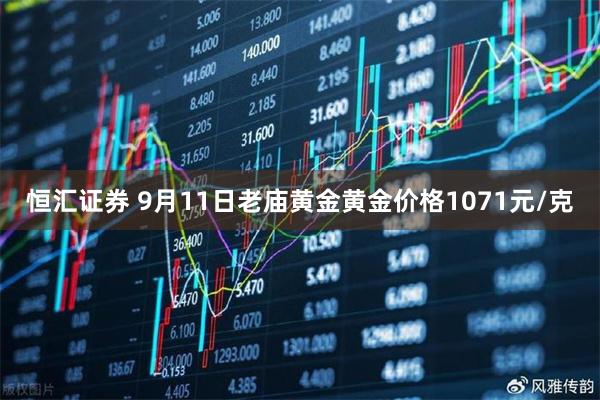 恒汇证券 9月11日老庙黄金黄金价格1071元/克