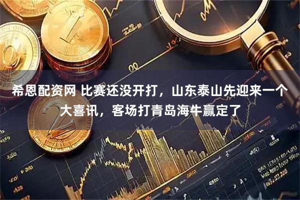 希恩配资网 比赛还没开打，山东泰山先迎来一个大喜讯，客场打青岛海牛赢定了
