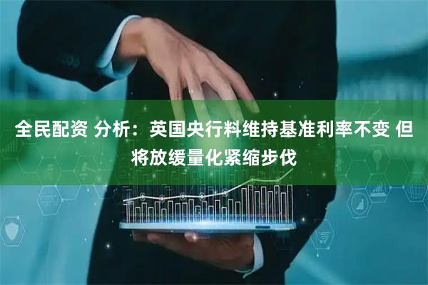 全民配资 分析：英国央行料维持基准利率不变 但将放缓量化紧缩步伐