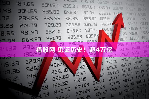 猎股网 见证历史！超4万亿