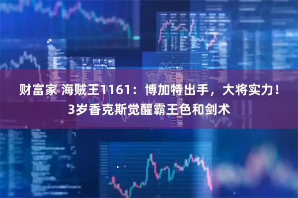 财富家 海贼王1161：博加特出手，大将实力！3岁香克斯觉醒霸王色和剑术