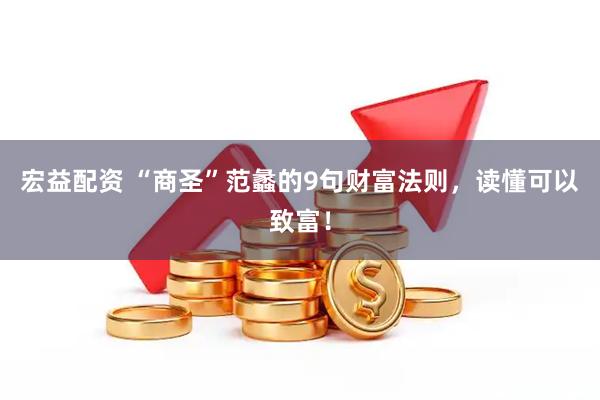 宏益配资 “商圣”范蠡的9句财富法则，读懂可以致富！