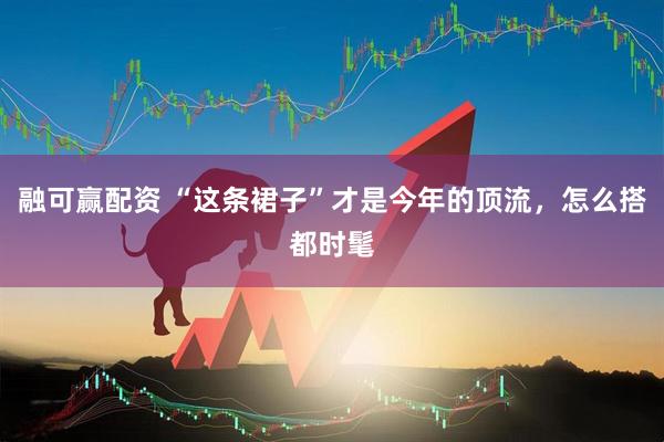 融可赢配资 “这条裙子”才是今年的顶流，怎么搭都时髦