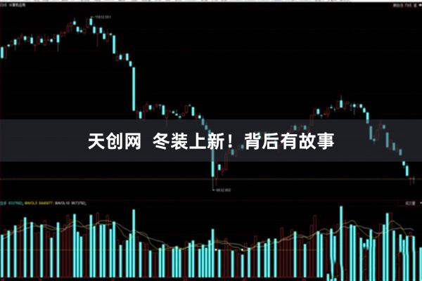 天创网  冬装上新！背后有故事