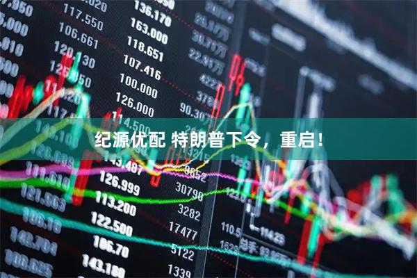 纪源优配 特朗普下令，重启！