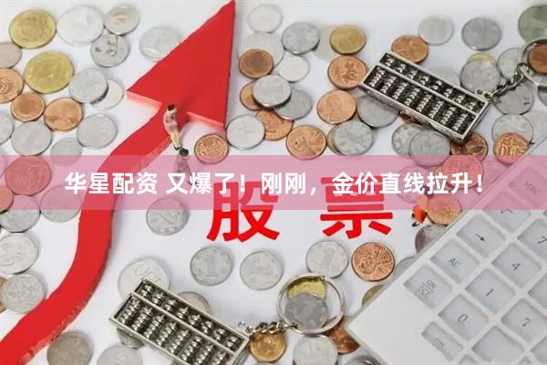 华星配资 又爆了！刚刚，金价直线拉升！