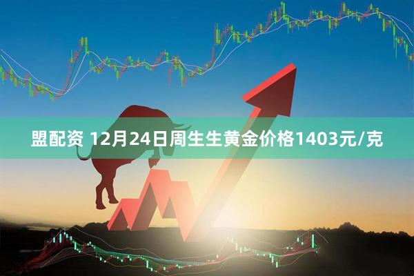 盟配资 12月24日周生生黄金价格1403元/克
