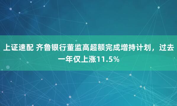 上证速配 齐鲁银行董监高超额完成增持计划，过去一年仅上涨11.5%