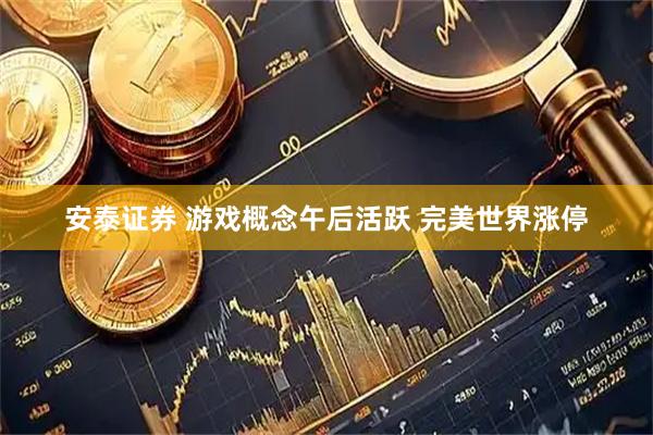 安泰证券 游戏概念午后活跃 完美世界涨停