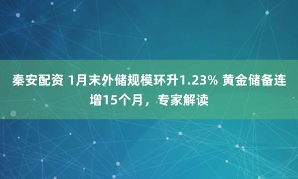 秦安配资 1月末外储规模环升1.23% 黄金储备连增15个月，专家解读