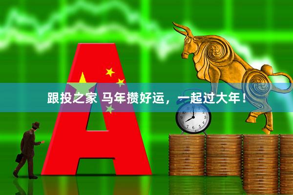 跟投之家 马年攒好运，一起过大年！