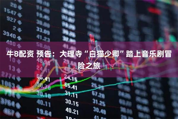 牛8配资 预告：大理寺“白猫少卿”踏上音乐剧冒险之旅
