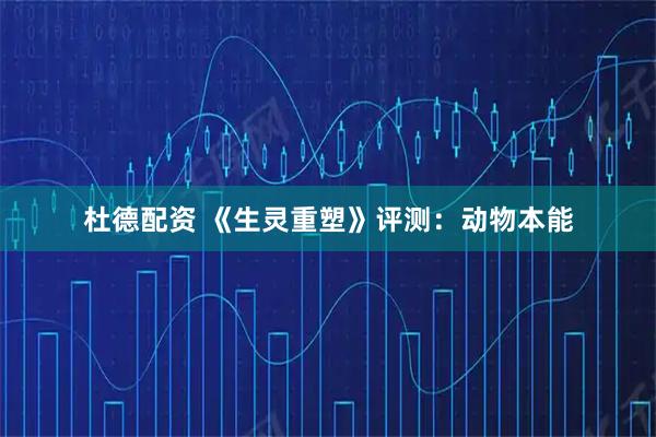 杜德配资 《生灵重塑》评测：动物本能