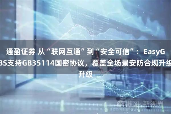 通盈证券 从“联网互通”到“安全可信”：EasyGBS支持GB35114国密协议，覆盖全场景安防合规升级