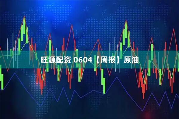 旺源配资 0604【周报】原油