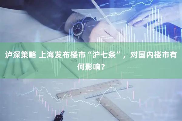 泸深策略 上海发布楼市“沪七条”，对国内楼市有何影响？